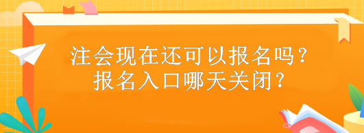 注会现在还可以报名吗？报名入口哪天关闭？