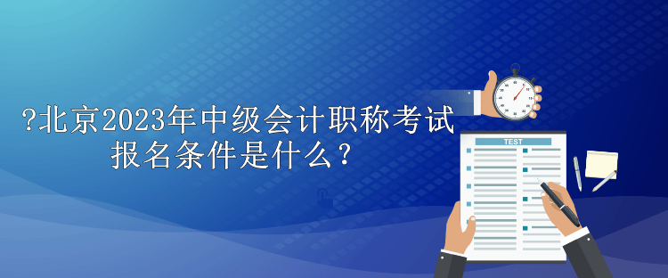 北京2023年中级会计职称考试报名条件是什么？