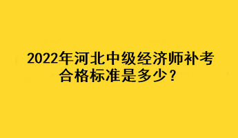 2022年河北中级经济师补考合格标准是多少？