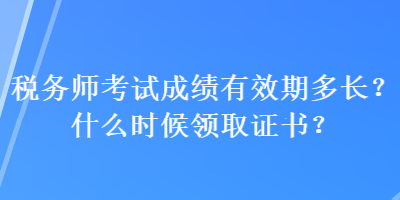 税务师考试成绩有效期多长？什么时候领取证书？