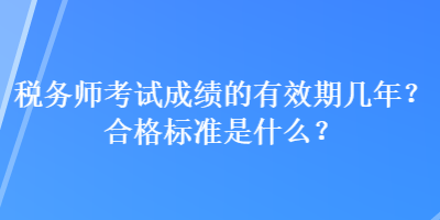 税务师考试成绩的有效期几年？合格标准是什么？