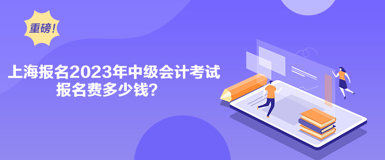 上海报名2023年中级会计考试报名费多少钱？