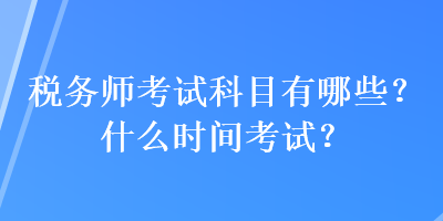 税务师考试科目有哪些？什么时间考试？