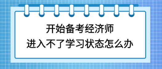 开始备考初中级经济师，进入不了学习状态怎么办？