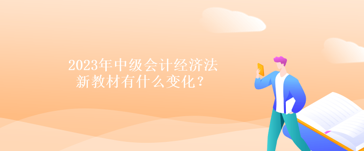 2023年中级会计经济法新教材有什么变化？