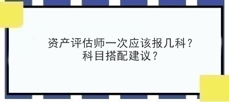 资产评估师一次应该报几科？科目搭配建议？