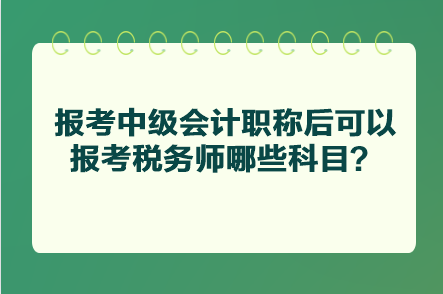 报考中级会计职称后可以报考税务师哪些科目？