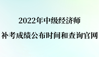 2022年中级经济师补考成绩公布时间和查询官网