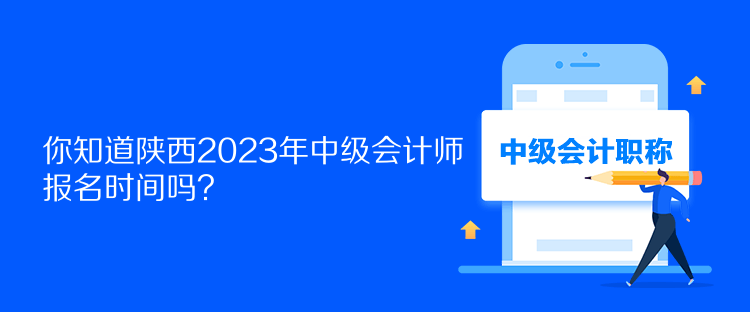 你知道陕西2023年中级会计师报名时间吗？