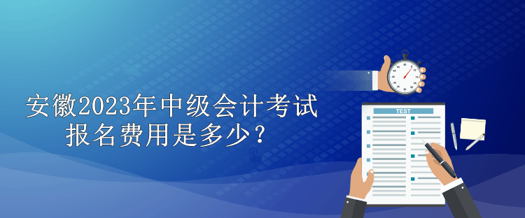 安徽2023年中级会计考试报名费用是多少？