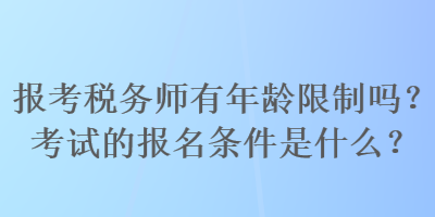 报考税务师有年龄限制吗？考试的报名条件是什么？