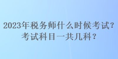 2023年税务师什么时候考试？考试科目一共几科？