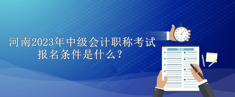 河南2023年中级会计职称考试报名条件是什么？