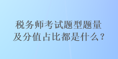 税务师考试题型题量及分值占比都是什么？