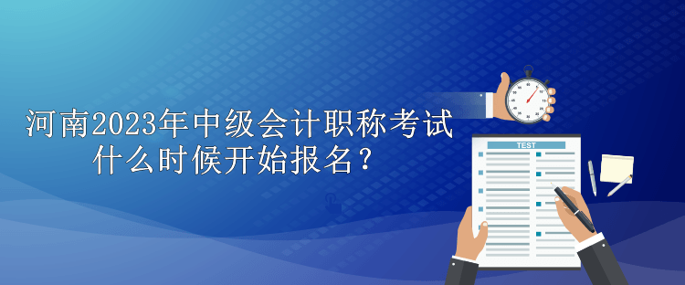 河南2023年中级会计职称考试什么时候开始报名？