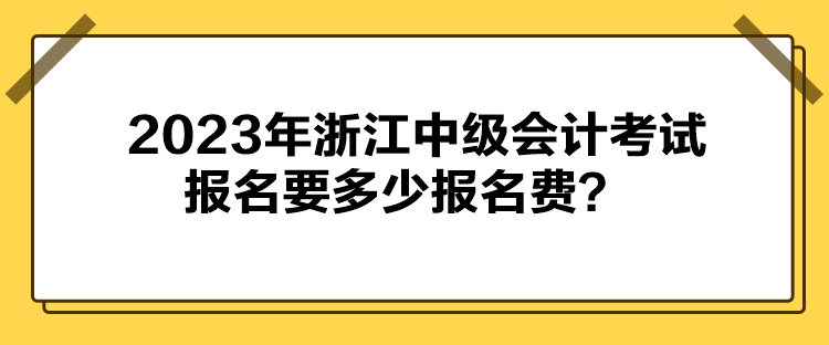 2023年浙江中级会计考试报名要多少报名费？