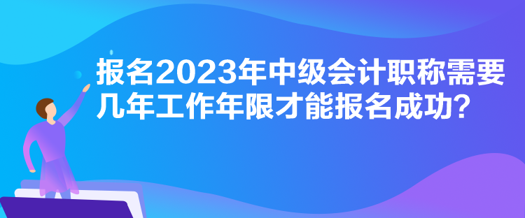 报名2023年中级会计职称需要几年工作年限才能报名成功？