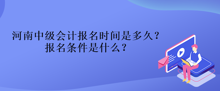 河南中级会计报名时间是多久？报名条件是什么？