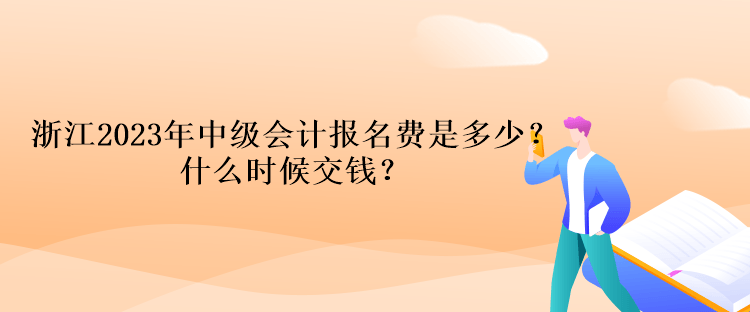 浙江2023年中级会计考试报名费是多少？什么时候交钱？