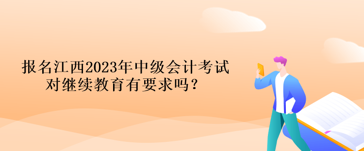 报名江西2023年中级会计考试对继续教育有要求吗？