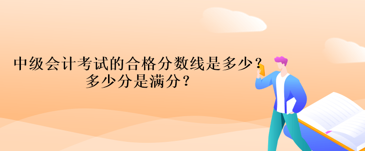 中级会计考试的合格分数线是多少？多少分是满分？