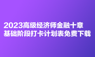 2023高级经济师金融十章基础阶段打卡计划表免费下载