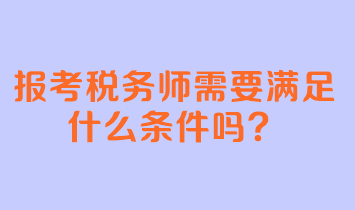 报考税务师需要满足什么条件吗？