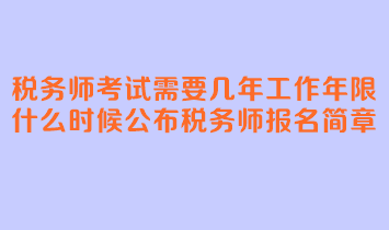 税务师考试需要几年工作年限？什么时候公布税务师报名简章？