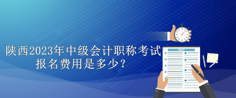 陕西2023年中级会计职称考试报名费用是多少？