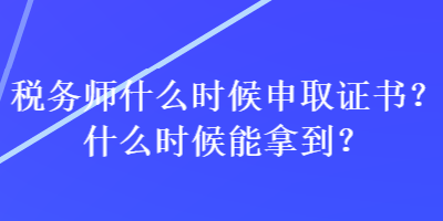 税务师什么时候申取证书？什么时候能拿到？