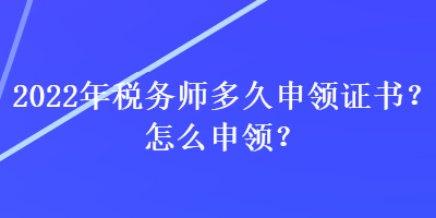 2022年税务师多久申领证书？怎么申领？