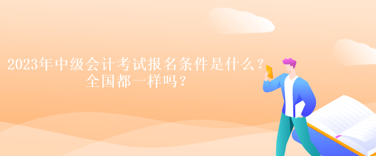 2023年中级会计考试报名条件是什么？全国都一样吗？