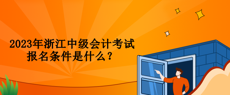 2023年浙江中级会计考试报名条件是什么？