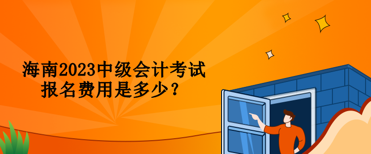 海南2023中级会计考试报名费用是多少？