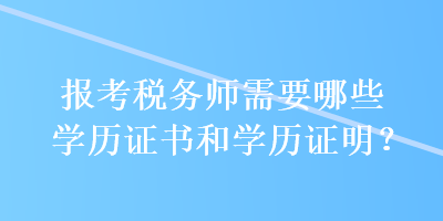 报考税务师需要哪些学历证书和学历证明？