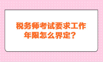 税务师考试要求工作年限怎么界定？