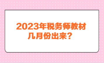 2023年税务师教材几月份出来？