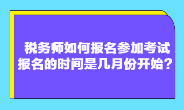 税务师如何报名参加考试 报名的时间是几月份开始？