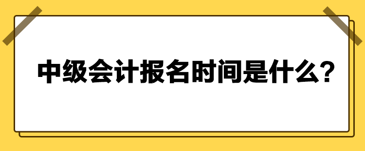 中级会计报名时间是什么？