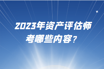 2023年资产评估师考哪些内容？