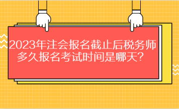 2023年注会报名截止后税务师多久报名考试时间是哪天？