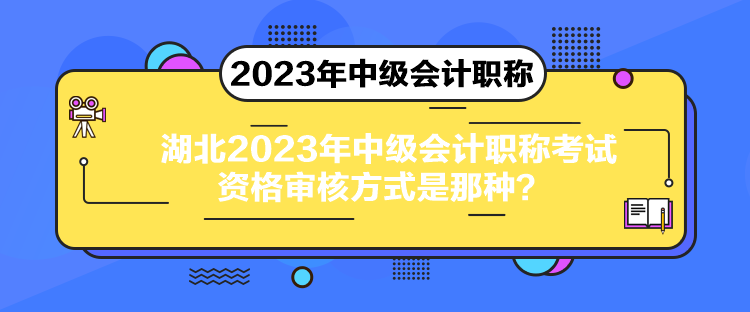 湖北2023年中级会计职称考试资格审核方式是那种？