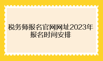 税务师报名官网网址2023年报名时间安排