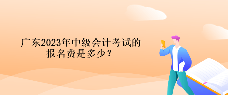 广东2023年中级会计考试的报名费是多少？