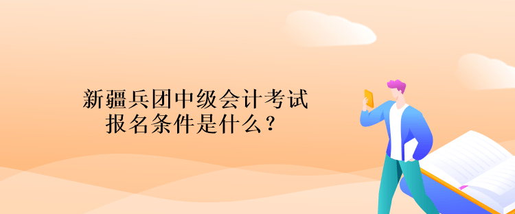 新疆兵团中级会计考试报名条件是什么？