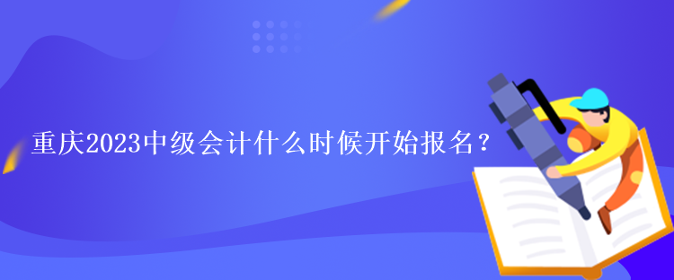 重庆2023中级会计什么时候开始报名？