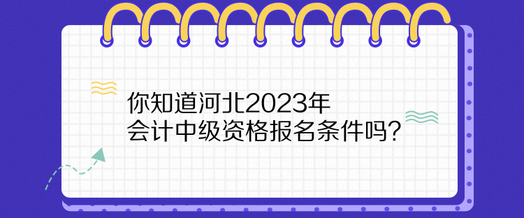 你知道河北2023年会计中级资格报名条件吗？