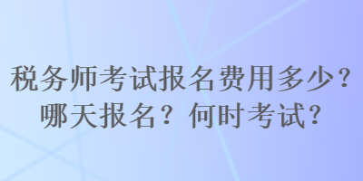 税务师考试报名费用多少？哪天报名？何时考试？