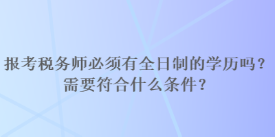 报考税务师必须有全日制的学历吗？需要符合什么条件？