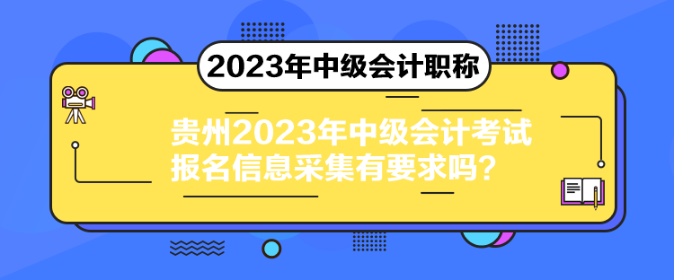 贵州2023年中级会计考试报名信息采集有要求吗？